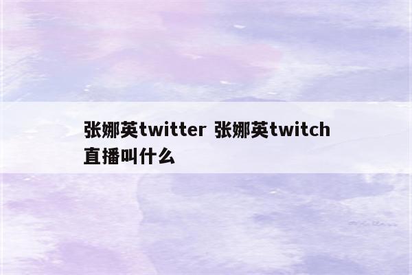 张娜英twitter 张娜英twitch直播叫什么