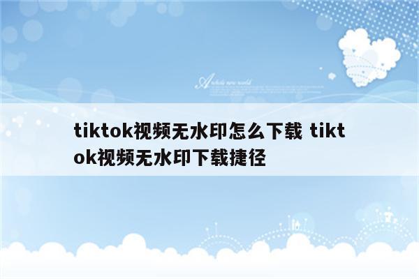 tiktok视频无水印怎么下载 tiktok视频无水印下载捷径