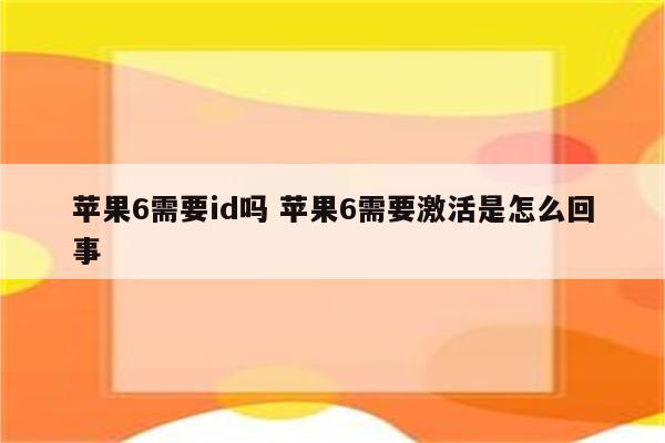 苹果6需要id吗 苹果6需要激活是怎么回事