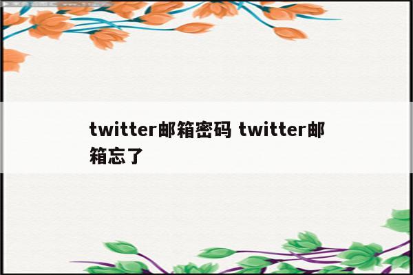 twitter邮箱密码 twitter邮箱忘了