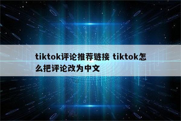 tiktok评论推荐链接 tiktok怎么把评论改为中文