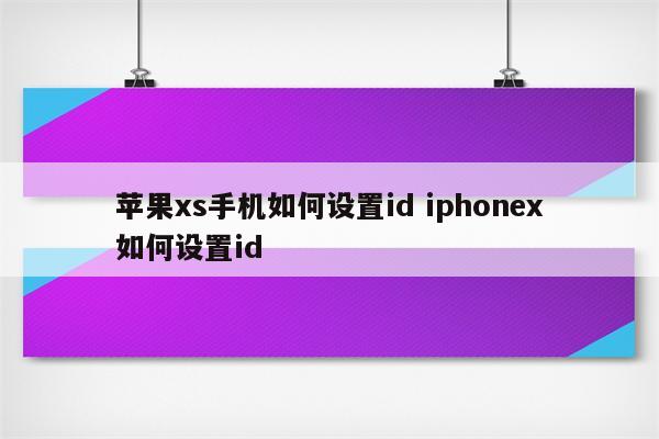 苹果xs手机如何设置id iphonex如何设置id