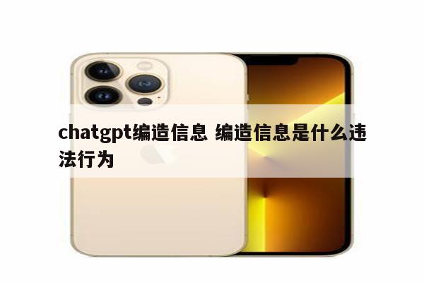 chatgpt编造信息 编造信息是什么违法行为