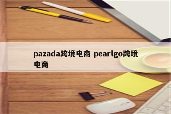 pazada跨境电商 pearlgo跨境电商