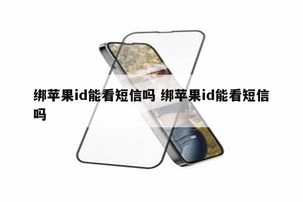 绑苹果id能看短信吗 绑苹果id能看短信吗