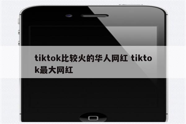 tiktok比较火的华人网红 tiktok最大网红