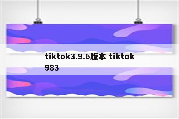 tiktok3.9.6版本 tiktok983