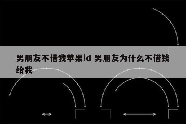 男朋友不借我苹果id 男朋友为什么不借钱给我