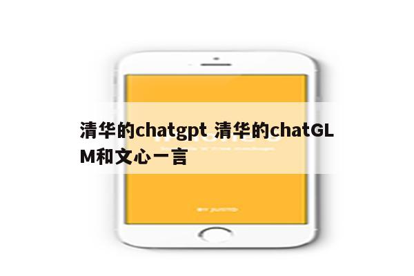 清华的chatgpt 清华的chatGLM和文心一言