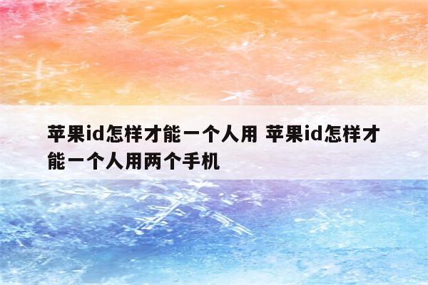 苹果id怎样才能一个人用 苹果id怎样才能一个人用两个手机