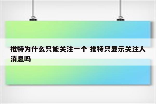 推特为什么只能关注一个 推特只显示关注人消息吗