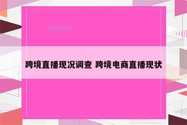 跨境直播现况调查 跨境电商直播现状