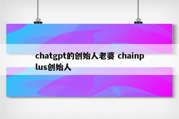 chatgpt的创始人老婆 chainplus创始人