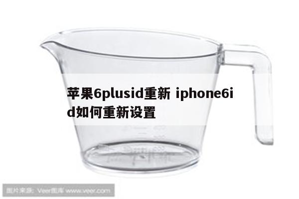 苹果6plusid重新 iphone6id如何重新设置