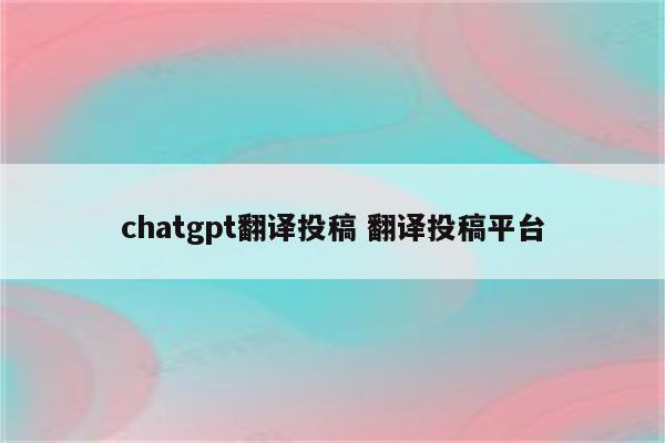 chatgpt翻译投稿 翻译投稿平台