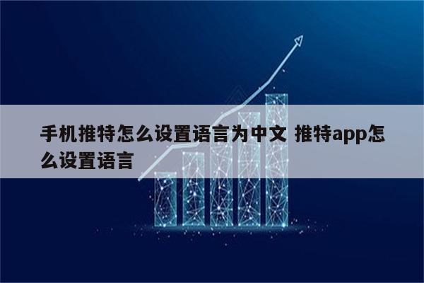 手机推特怎么设置语言为中文 推特app怎么设置语言