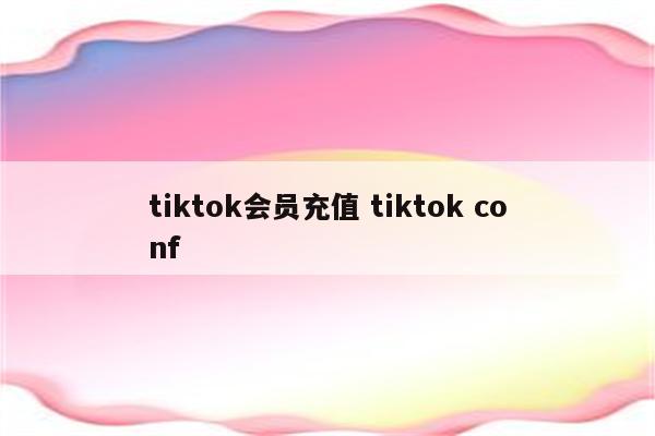 tiktok会员充值 tiktok conf