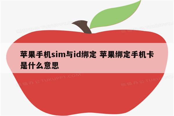 苹果手机sim与id绑定 苹果绑定手机卡是什么意思