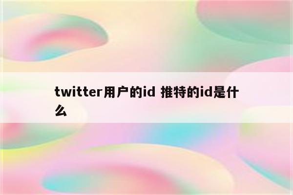 twitter用户的id 推特的id是什么