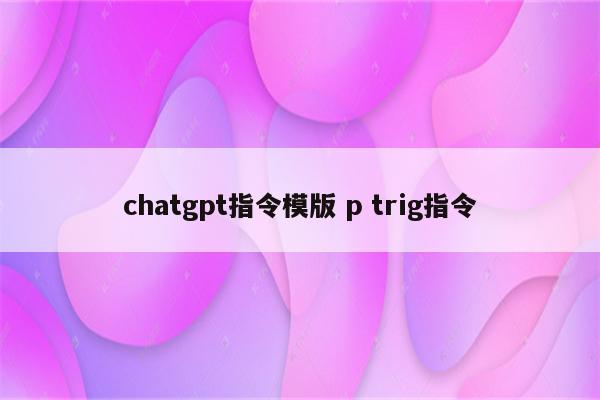 chatgpt指令模版 p trig指令