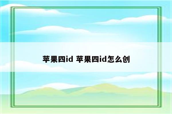 苹果四id 苹果四id怎么创