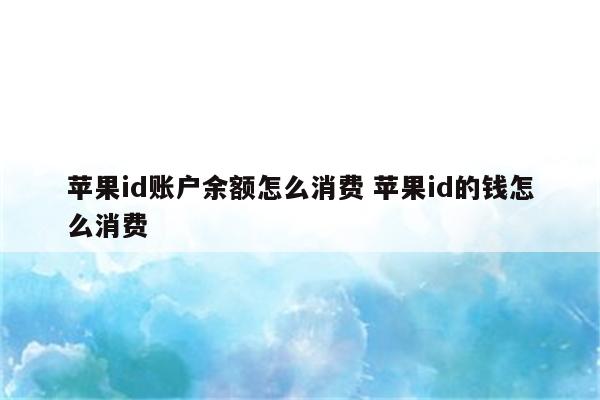 苹果id账户余额怎么消费 苹果id的钱怎么消费