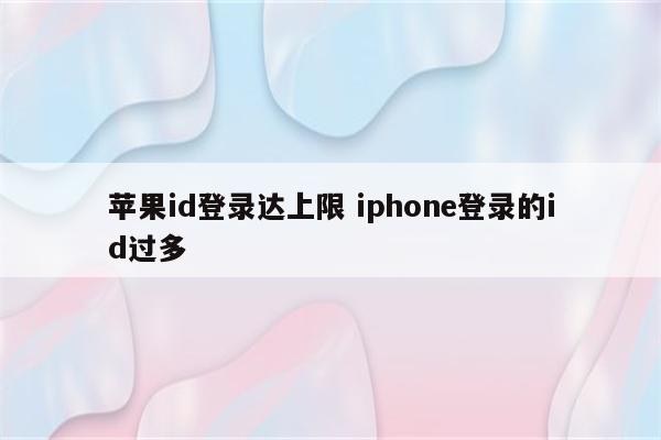 苹果id登录达上限 iphone登录的id过多