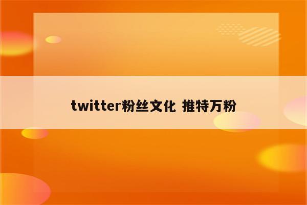 twitter粉丝文化 推特万粉