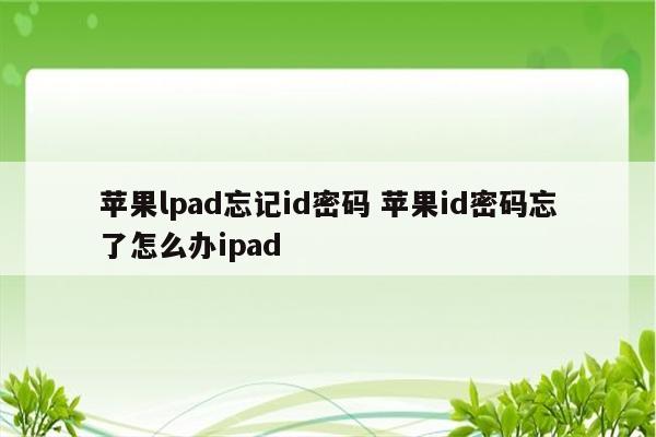 苹果lpad忘记id密码 苹果id密码忘了怎么办ipad