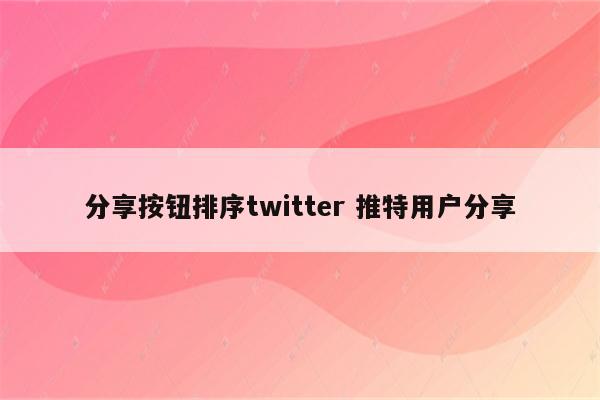 分享按钮排序twitter 推特用户分享