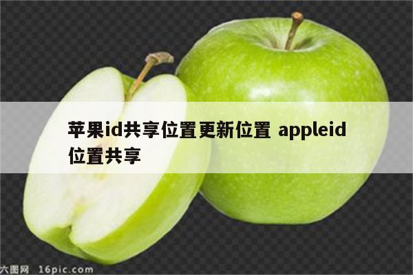 苹果id共享位置更新位置 appleid位置共享