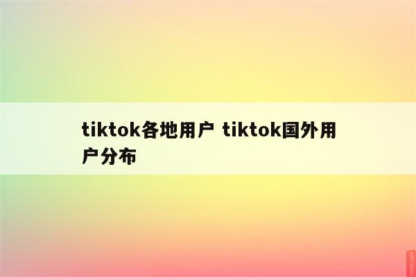 tiktok各地用户 tiktok国外用户分布