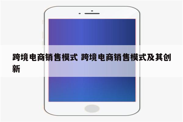 跨境电商销售模式 跨境电商销售模式及其创新