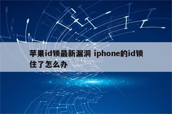 苹果id锁最新漏洞 iphone的id锁住了怎么办