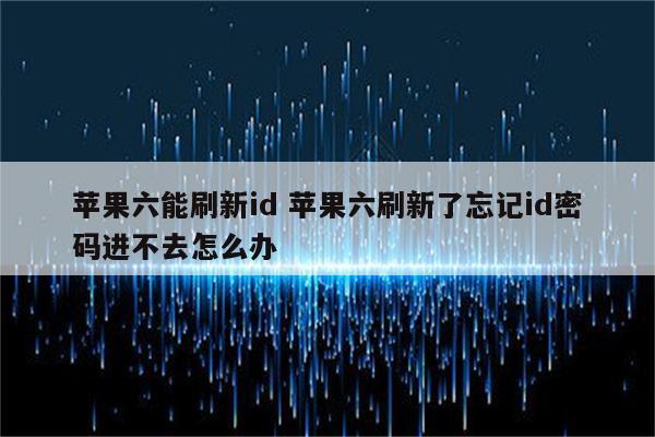 苹果六能刷新id 苹果六刷新了忘记id密码进不去怎么办