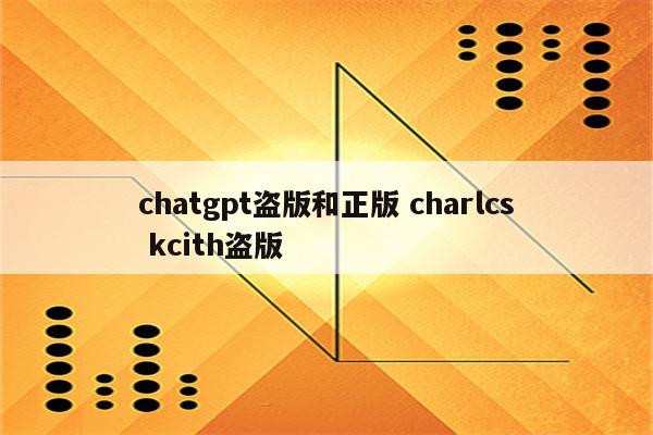 chatgpt盗版和正版 charlcs kcith盗版