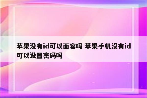 苹果没有id可以面容吗 苹果手机没有id可以设置密码吗