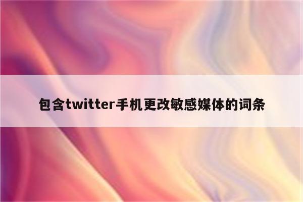 包含twitter手机更改敏感媒体的词条