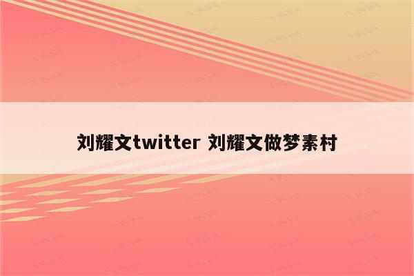 刘耀文twitter 刘耀文做梦素村