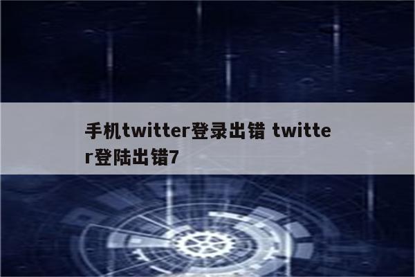 手机twitter登录出错 twitter登陆出错7