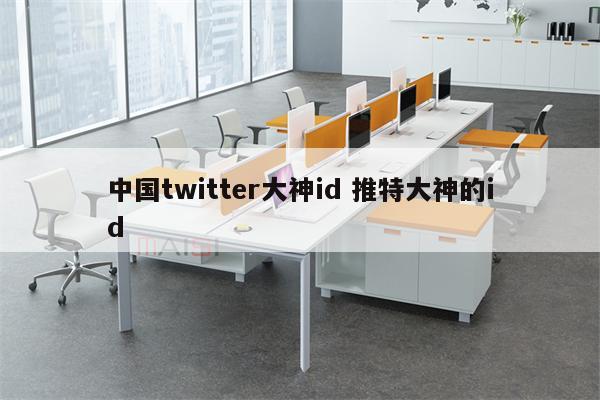 中国twitter大神id 推特大神的id