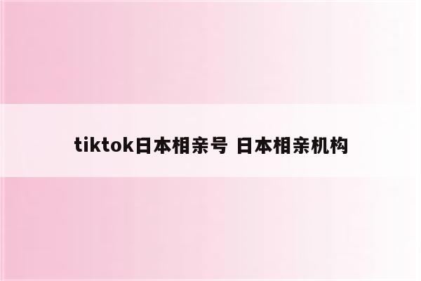 tiktok日本相亲号 日本相亲机构