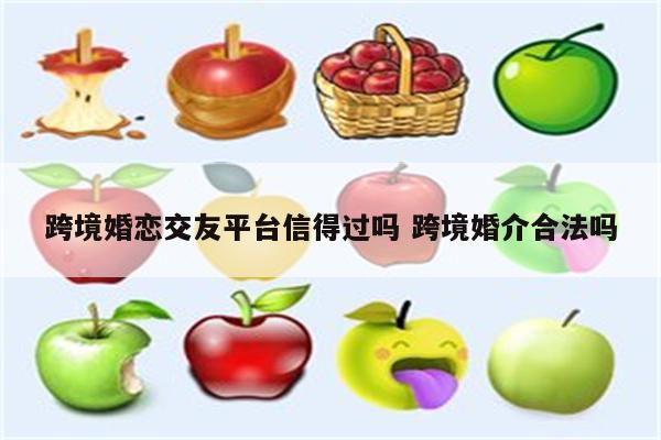跨境婚恋交友平台信得过吗 跨境婚介合法吗