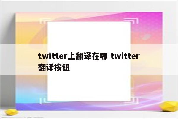 twitter上翻译在哪 twitter翻译按钮