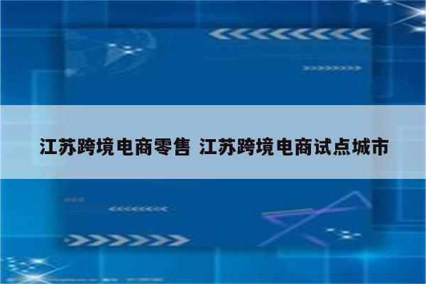 江苏跨境电商零售 江苏跨境电商试点城市