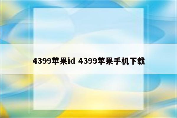 4399苹果id 4399苹果手机下载