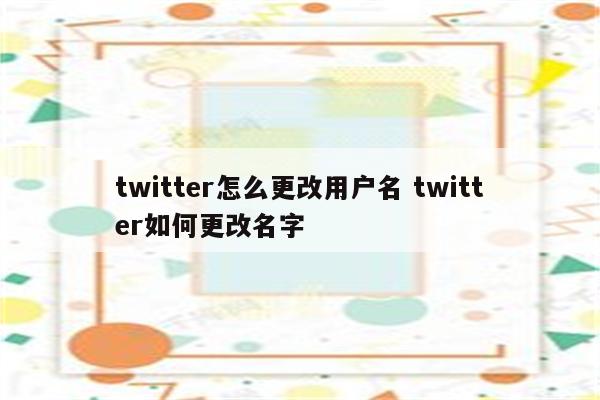 twitter怎么更改用户名 twitter如何更改名字