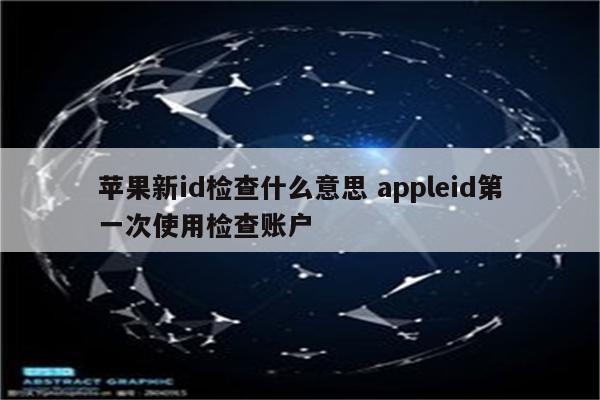 苹果新id检查什么意思 appleid第一次使用检查账户