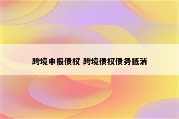 跨境申报债权 跨境债权债务抵消