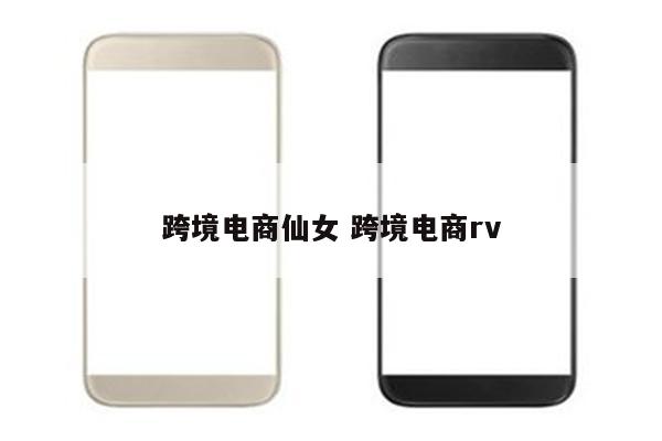 跨境电商仙女 跨境电商rv